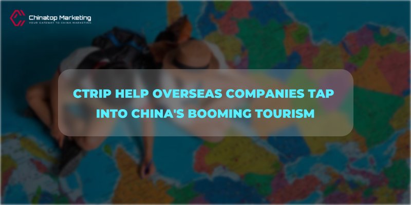How can Ctrip help overseas companies tap into China's booming tourism and travel industry?